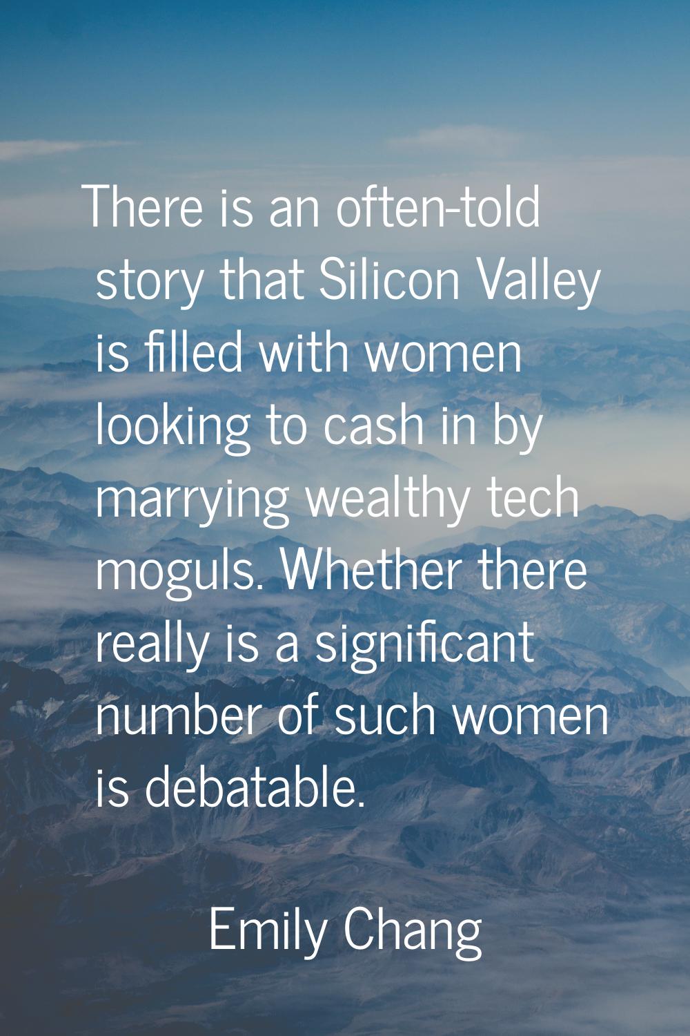 There is an often-told story that Silicon Valley is filled with women looking to cash in by marryin