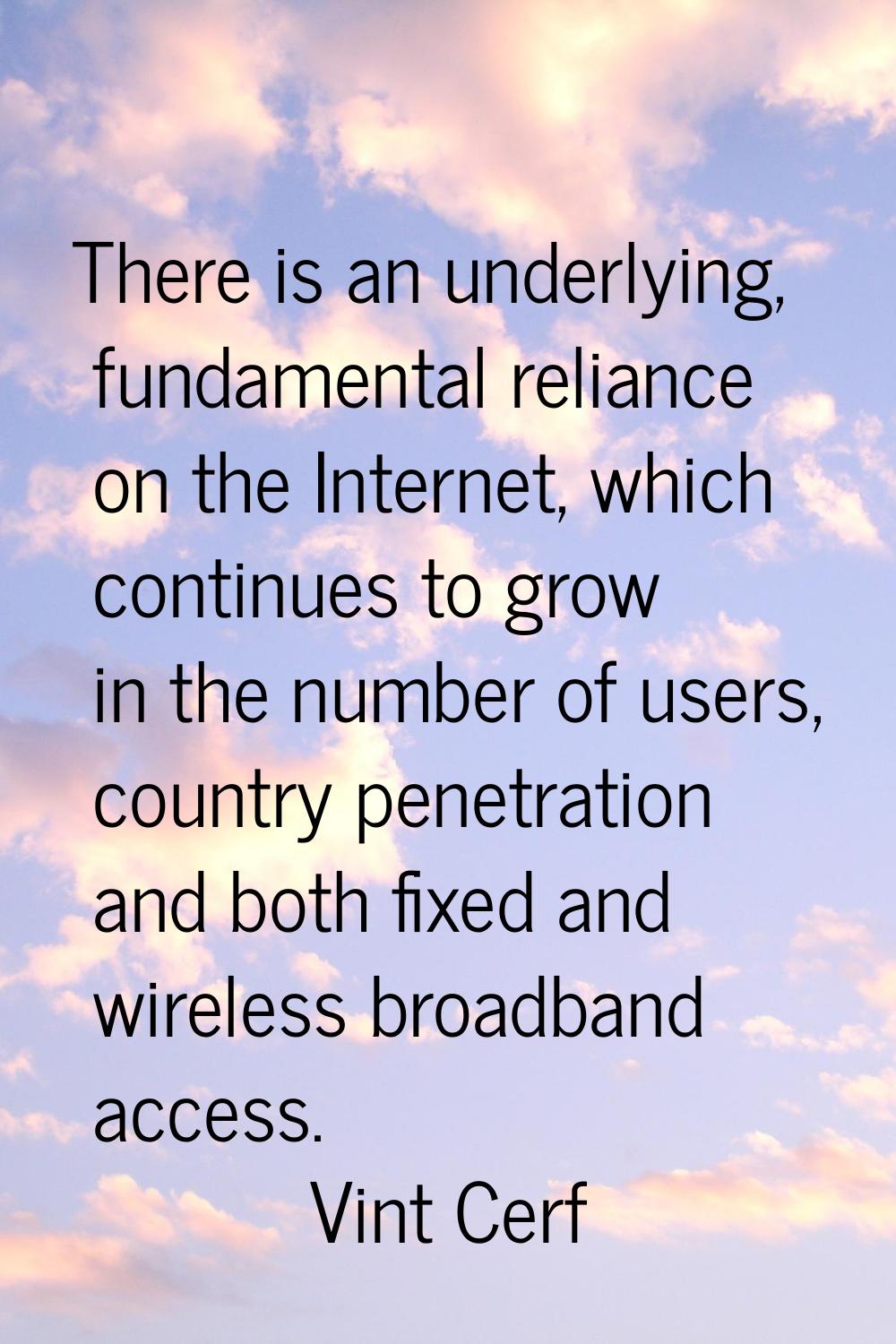 There is an underlying, fundamental reliance on the Internet, which continues to grow in the number