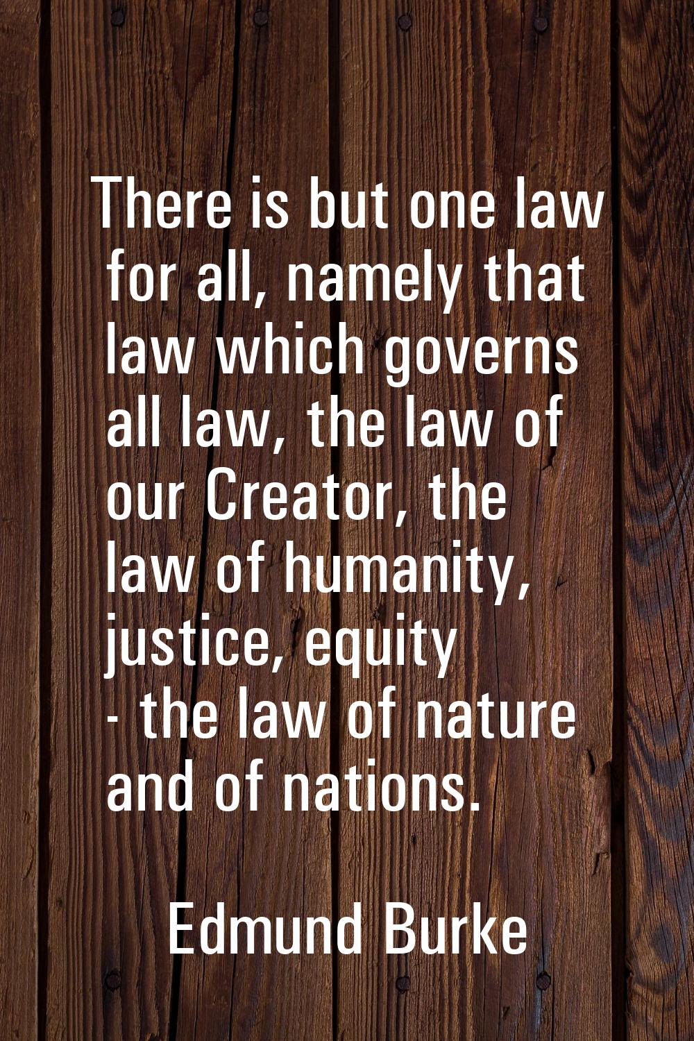 There is but one law for all, namely that law which governs all law, the law of our Creator, the la