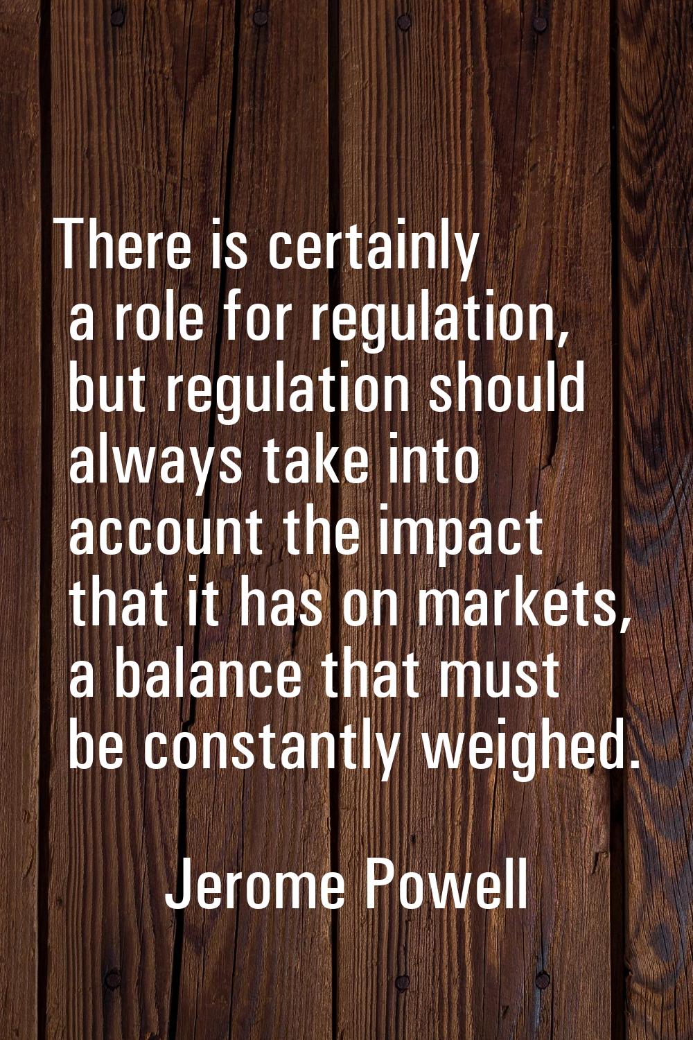 There is certainly a role for regulation, but regulation should always take into account the impact