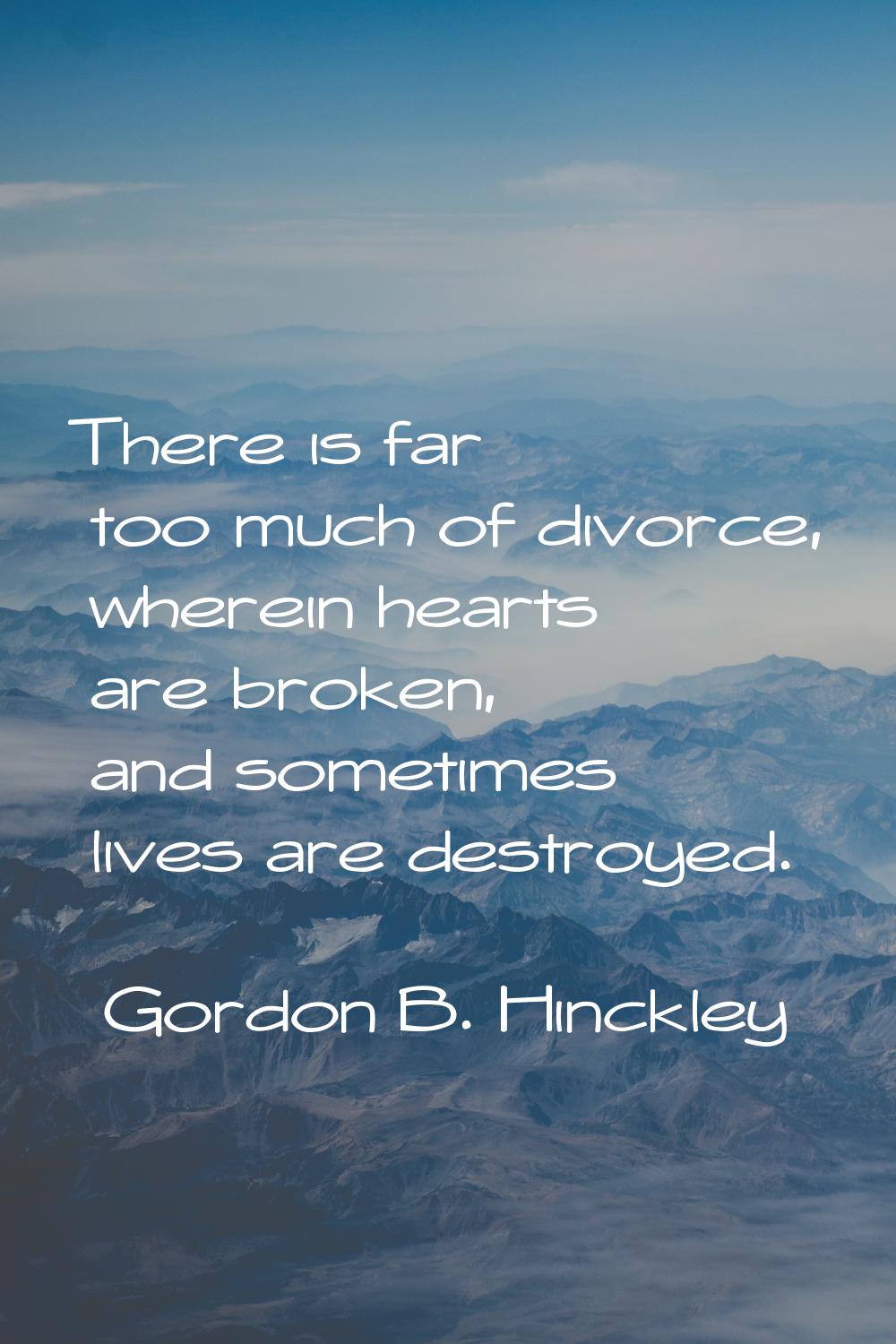There is far too much of divorce, wherein hearts are broken, and sometimes lives are destroyed.