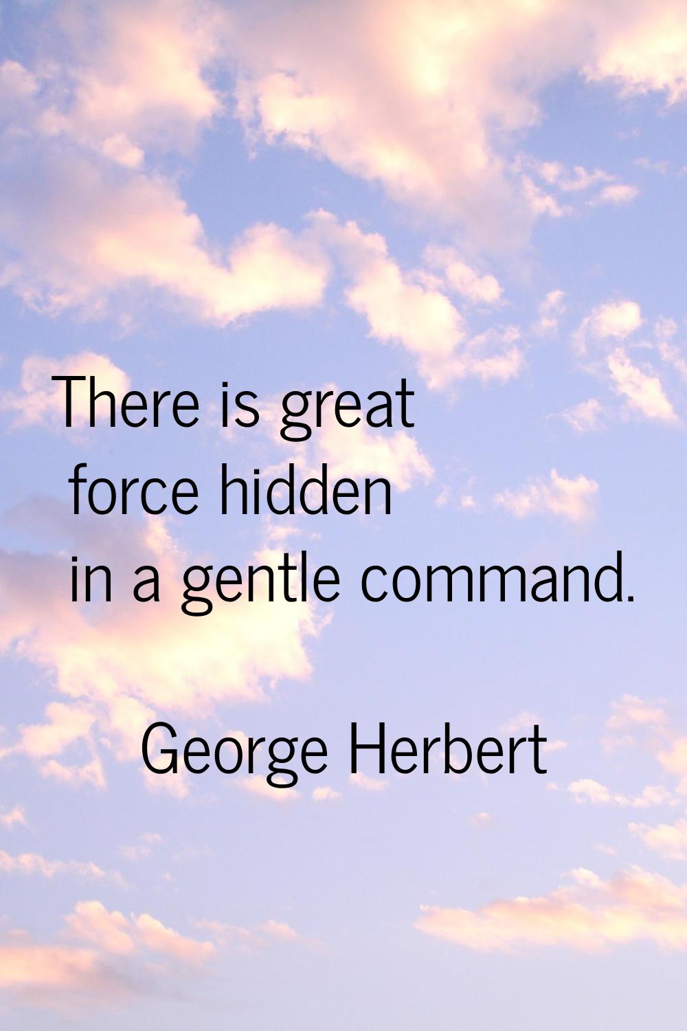There is great force hidden in a gentle command.