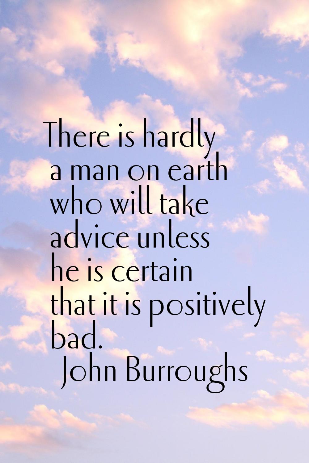 There is hardly a man on earth who will take advice unless he is certain that it is positively bad.