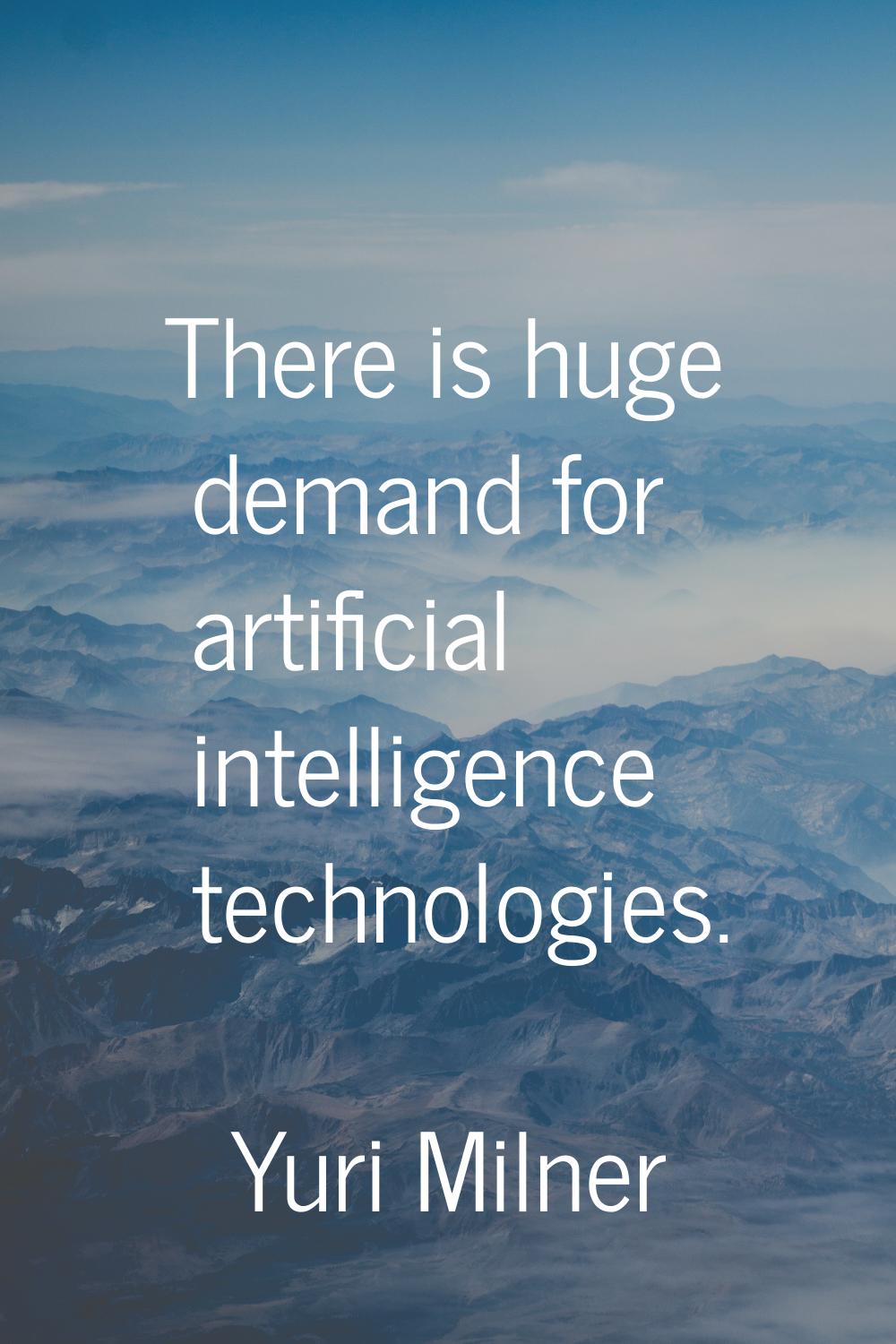 There is huge demand for artificial intelligence technologies.