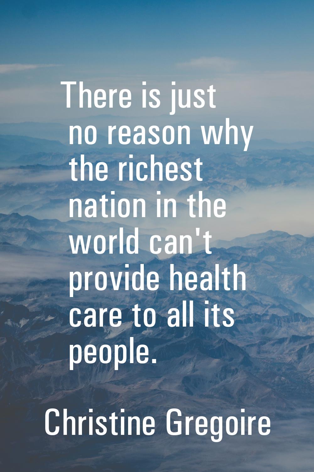 There is just no reason why the richest nation in the world can't provide health care to all its pe