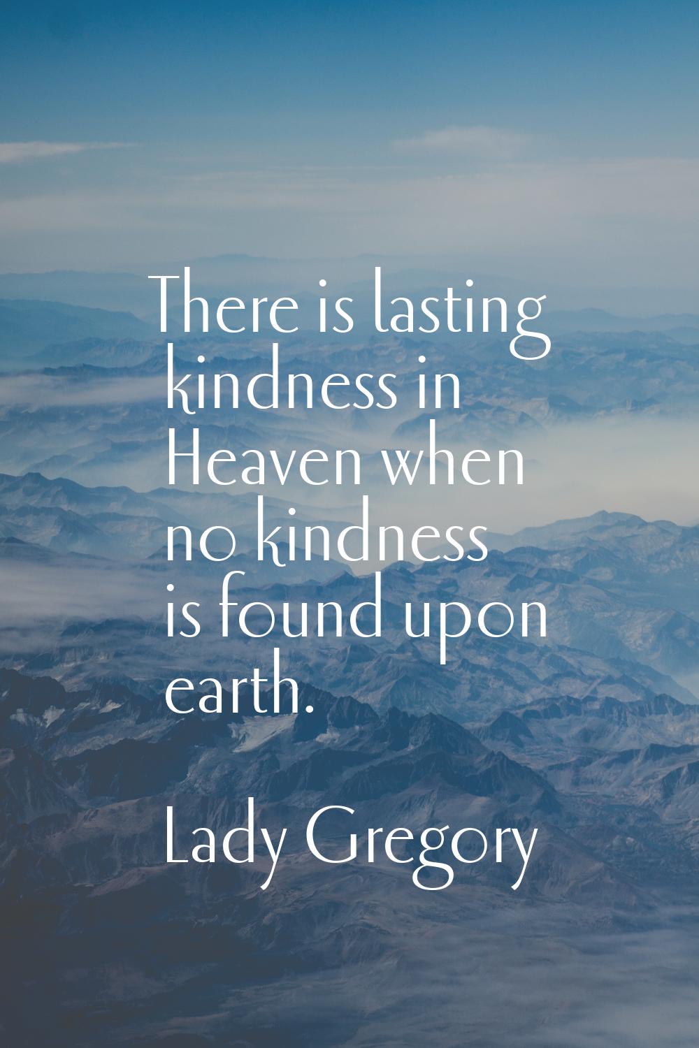 There is lasting kindness in Heaven when no kindness is found upon earth.