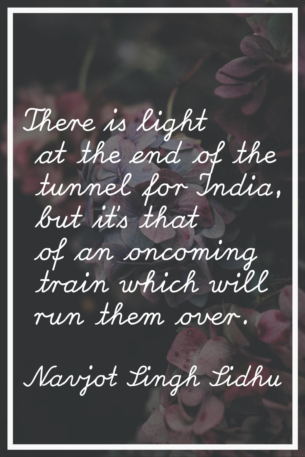 There is light at the end of the tunnel for India, but it's that of an oncoming train which will ru