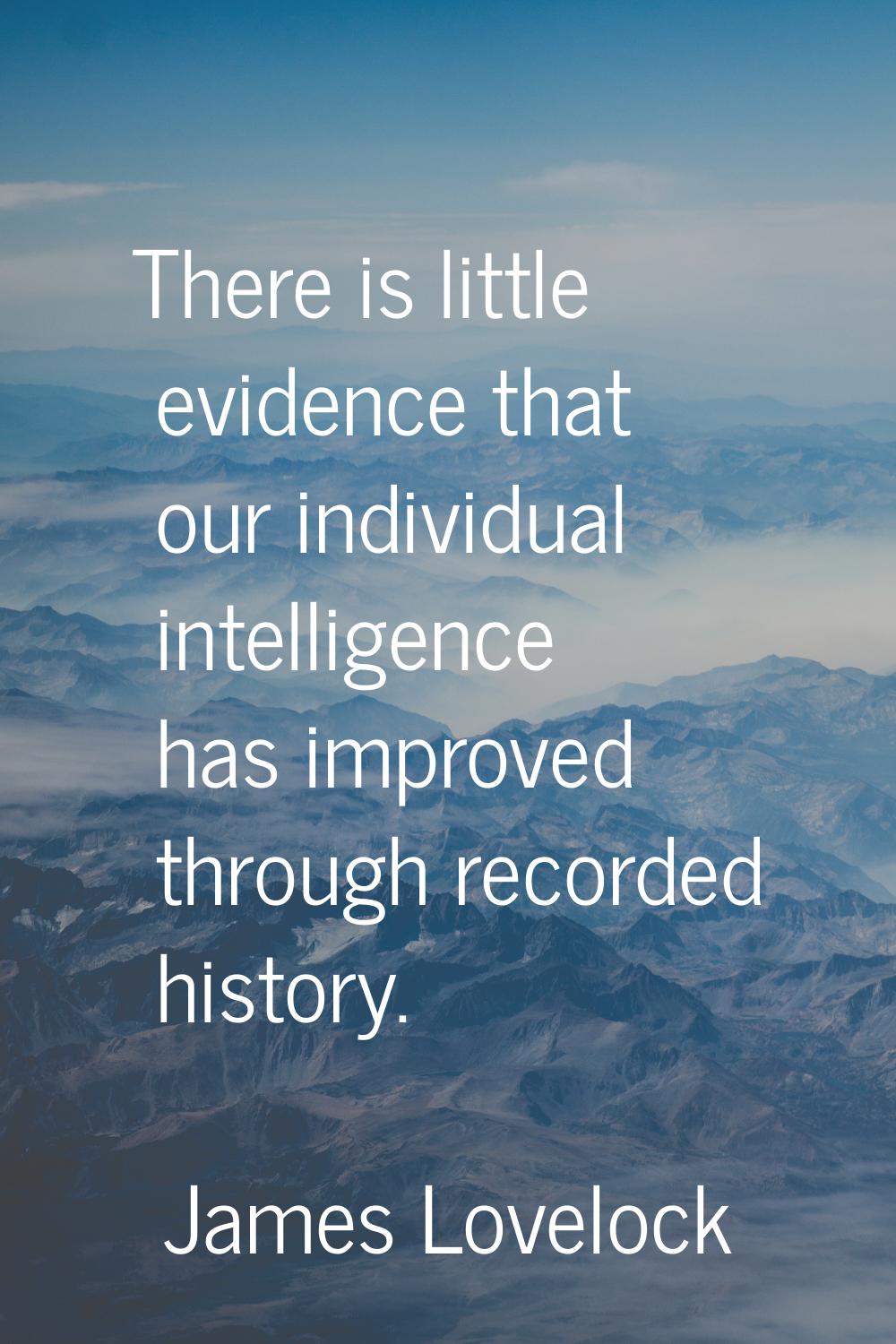 There is little evidence that our individual intelligence has improved through recorded history.