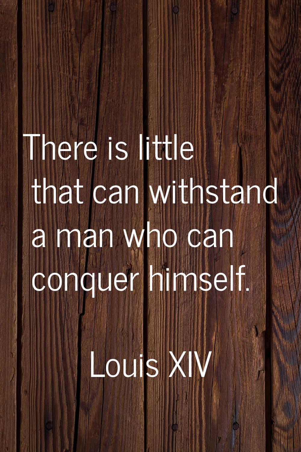 There is little that can withstand a man who can conquer himself.