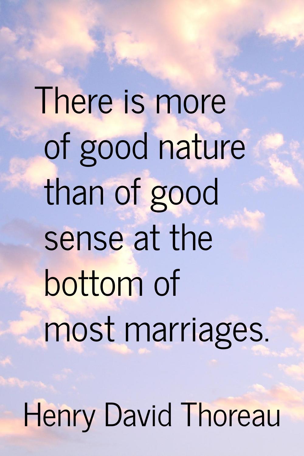 There is more of good nature than of good sense at the bottom of most marriages.