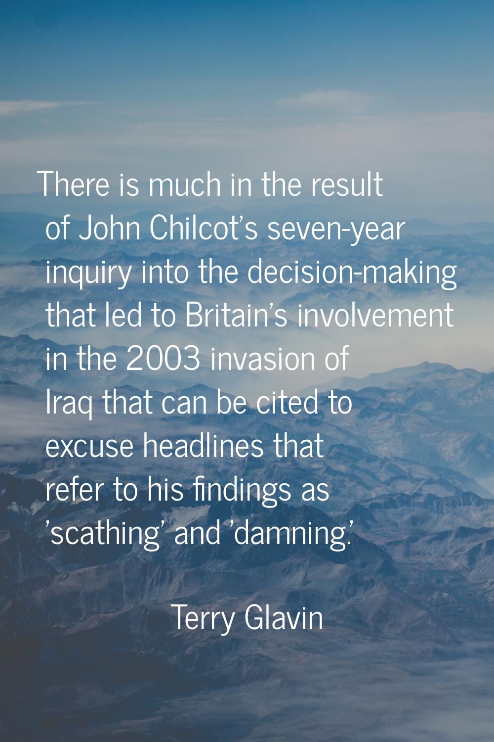 There is much in the result of John Chilcot's seven-year inquiry into the decision-making that led 