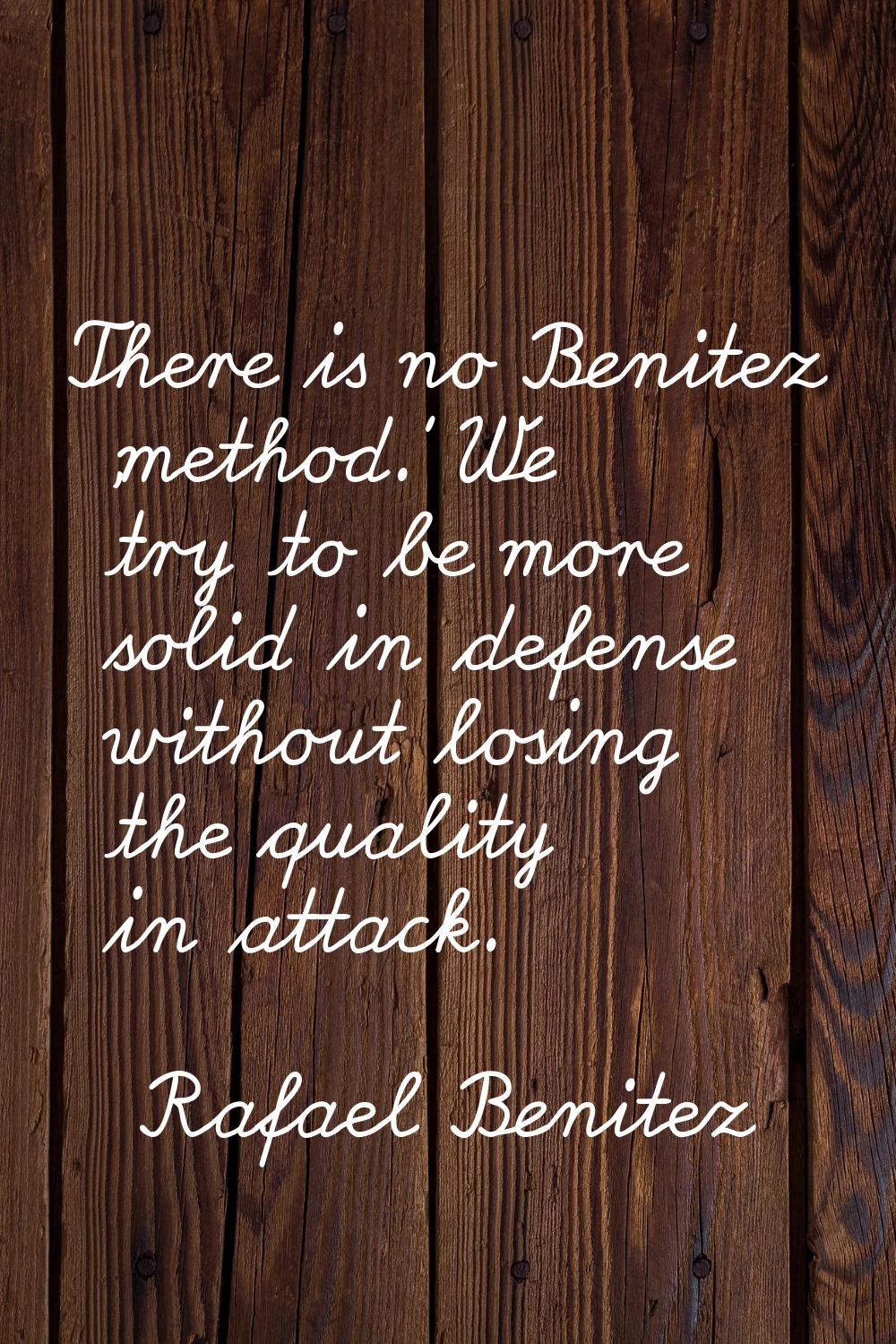 There is no Benitez 'method.' We try to be more solid in defense without losing the quality in atta