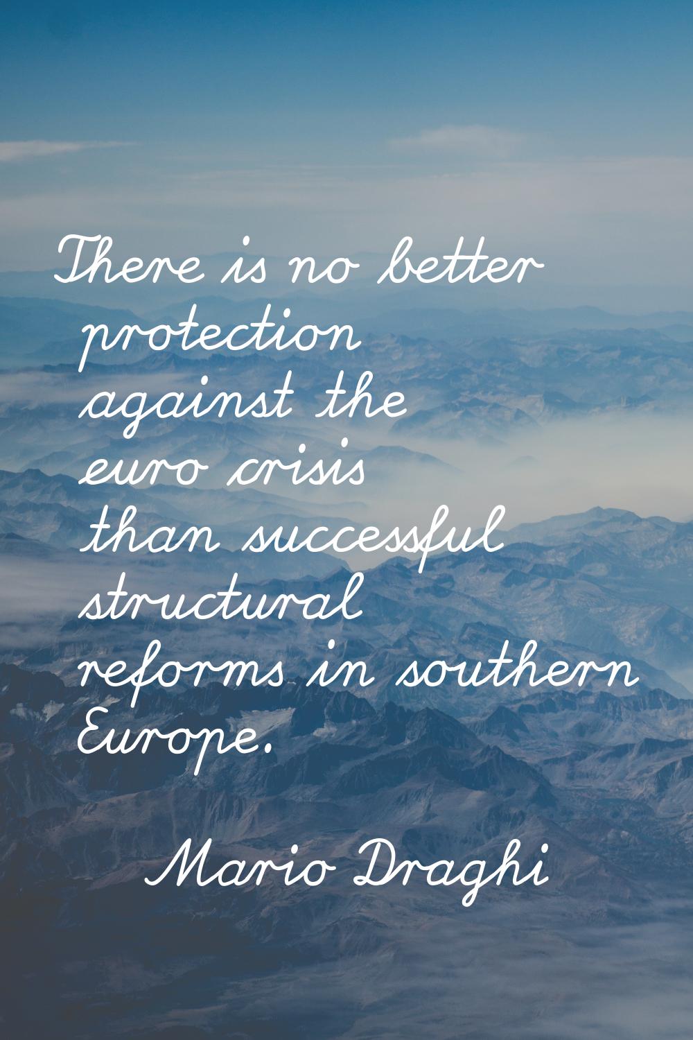 There is no better protection against the euro crisis than successful structural reforms in souther
