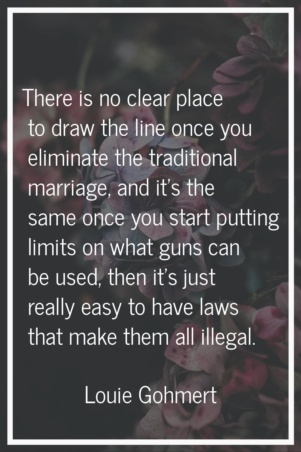 There is no clear place to draw the line once you eliminate the traditional marriage, and it's the 