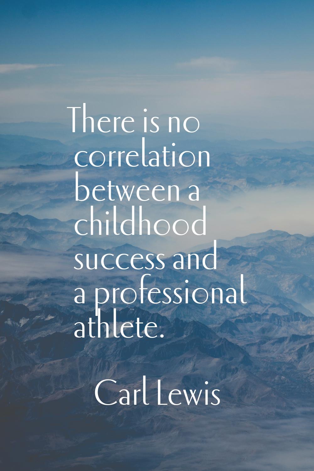 There is no correlation between a childhood success and a professional athlete.