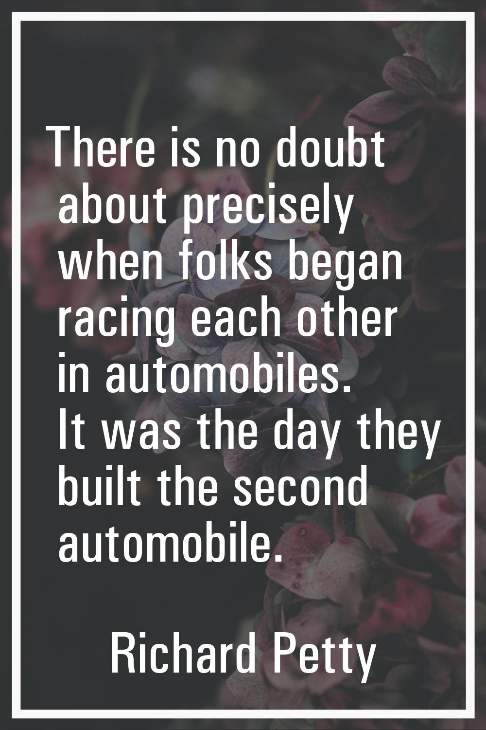 There is no doubt about precisely when folks began racing each other in automobiles. It was the day