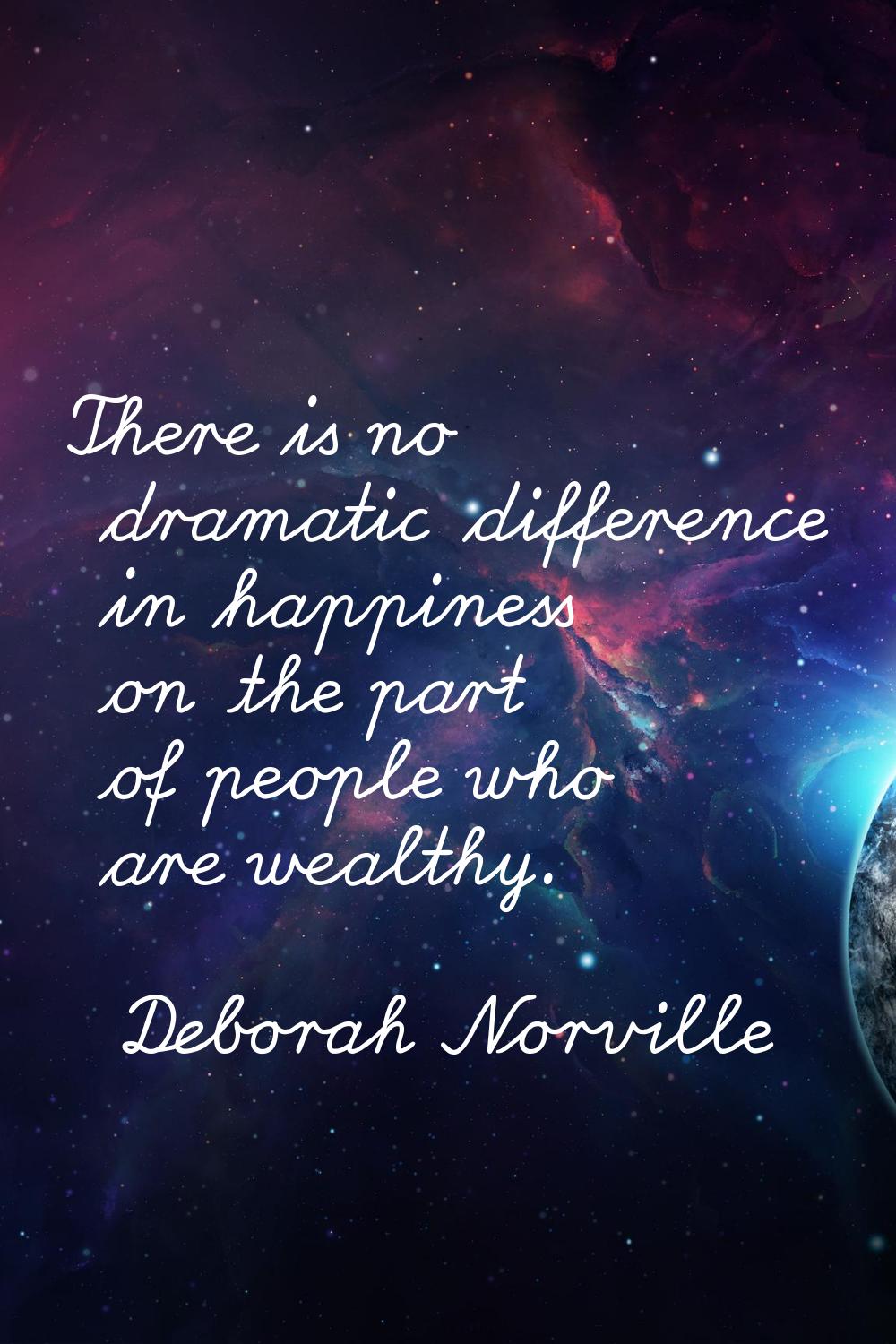 There is no dramatic difference in happiness on the part of people who are wealthy.