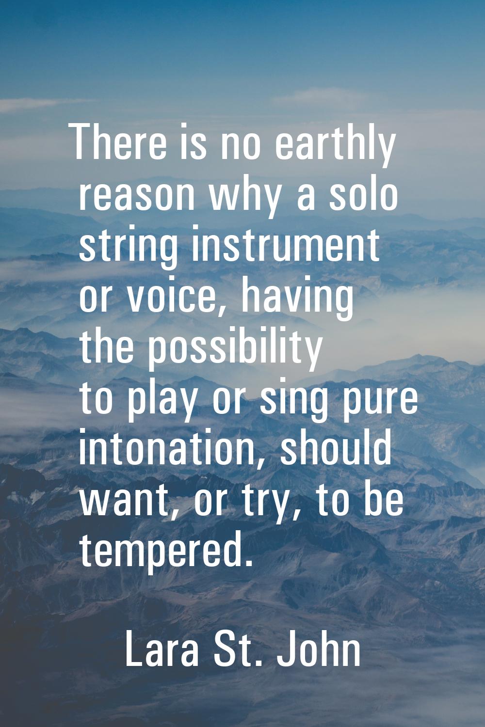 There is no earthly reason why a solo string instrument or voice, having the possibility to play or