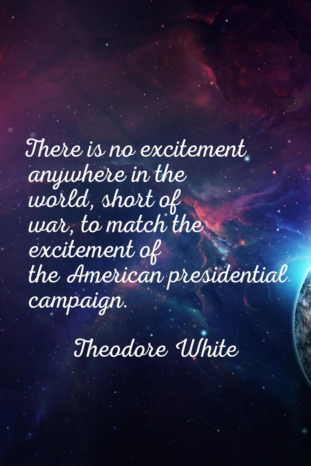 There is no excitement anywhere in the world, short of war, to match the excitement of the American
