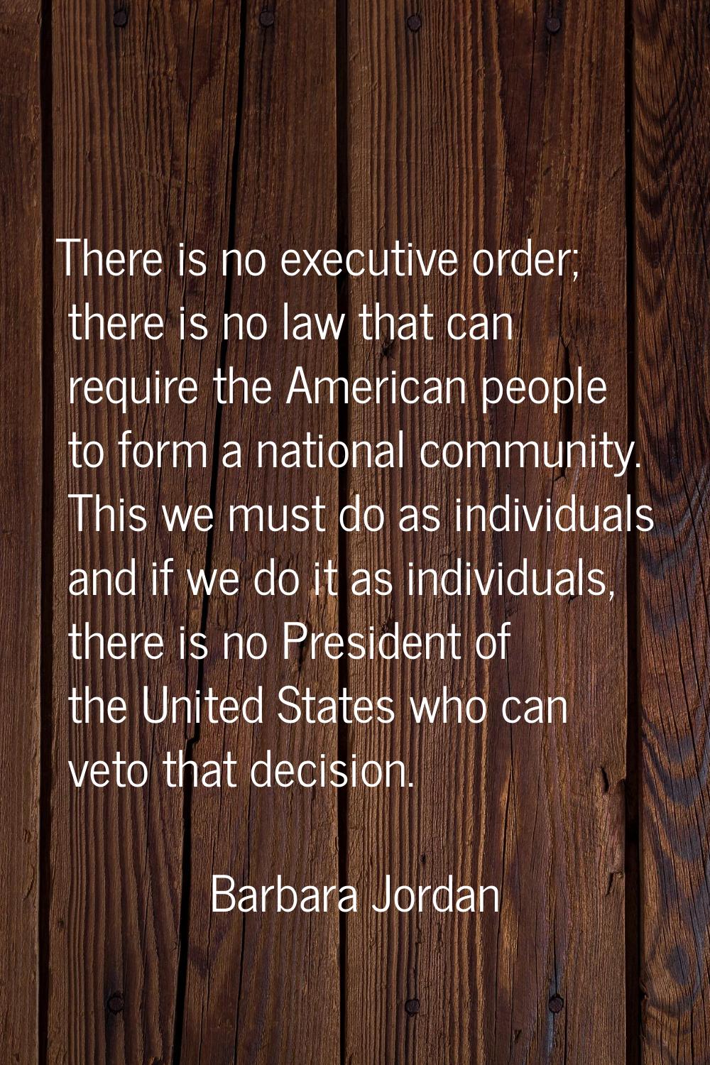 There is no executive order; there is no law that can require the American people to form a nationa