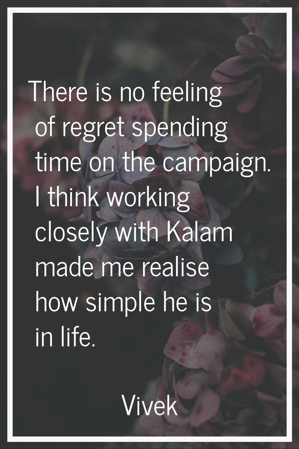 There is no feeling of regret spending time on the campaign. I think working closely with Kalam mad