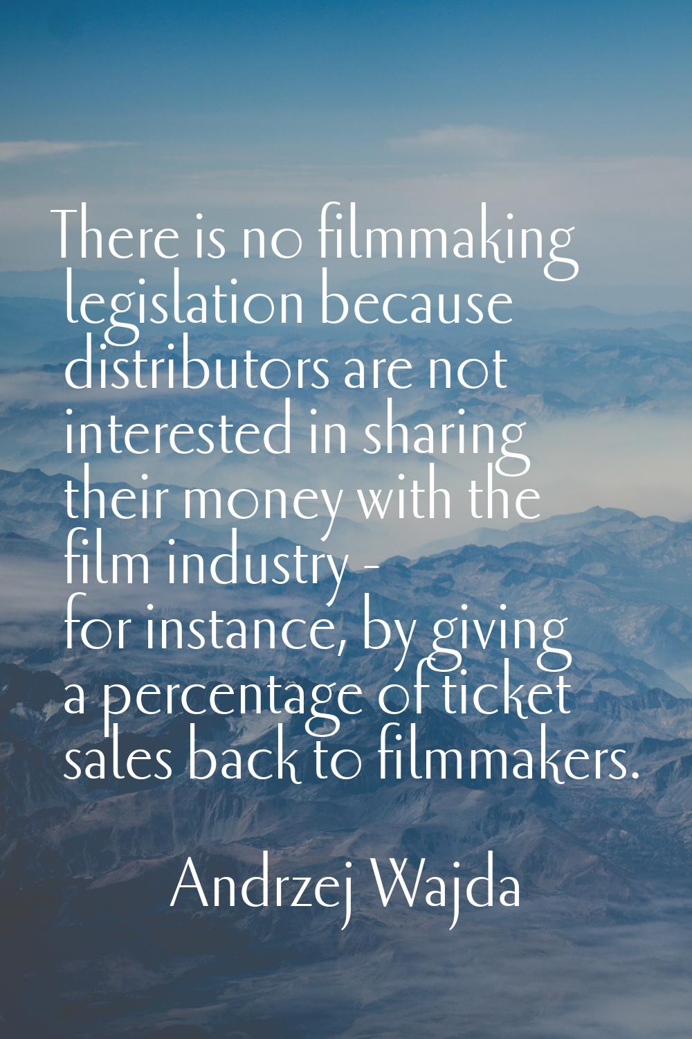 There is no filmmaking legislation because distributors are not interested in sharing their money w
