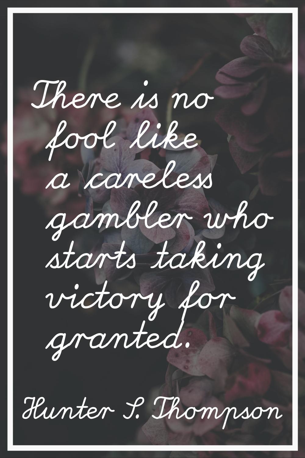 There is no fool like a careless gambler who starts taking victory for granted.