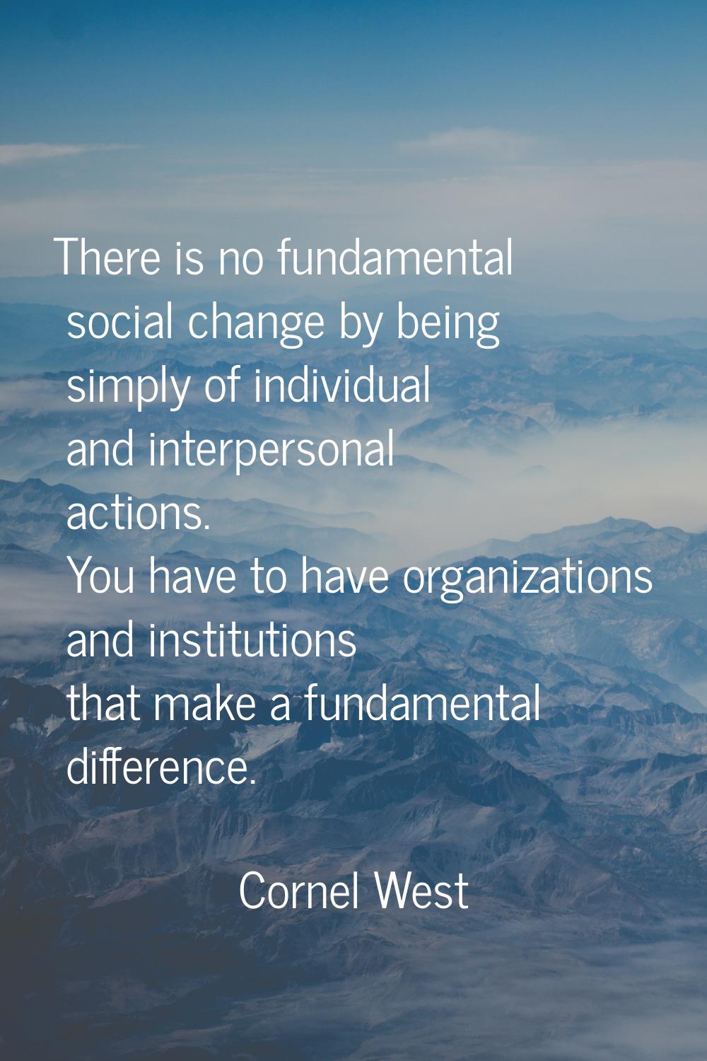 There is no fundamental social change by being simply of individual and interpersonal actions. You 