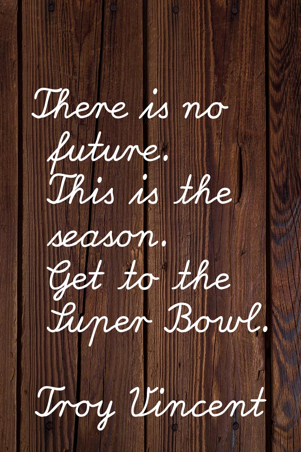 There is no future. This is the season. Get to the Super Bowl.