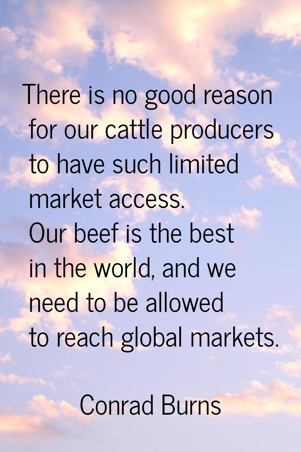 There is no good reason for our cattle producers to have such limited market access. Our beef is th