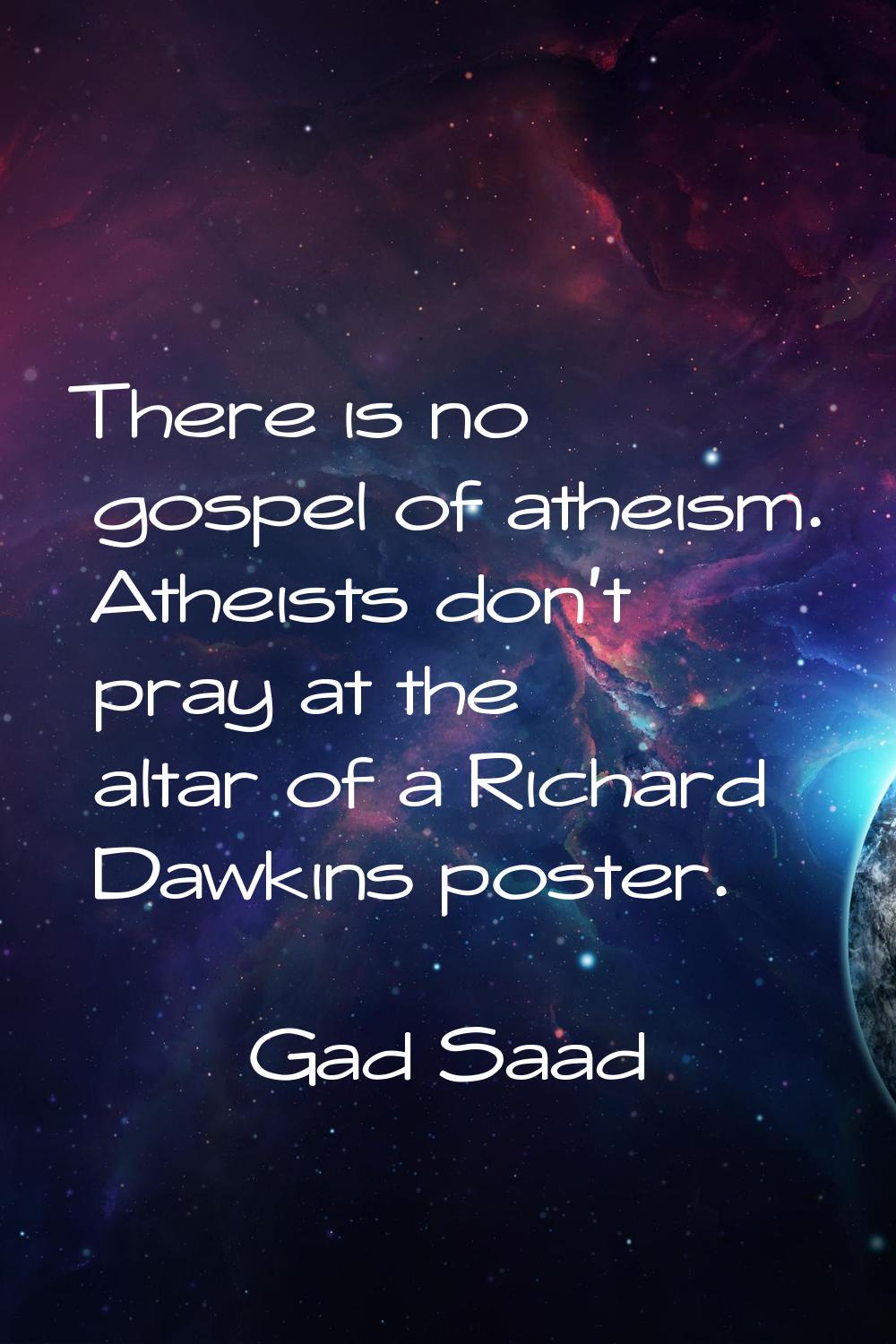 There is no gospel of atheism. Atheists don't pray at the altar of a Richard Dawkins poster.