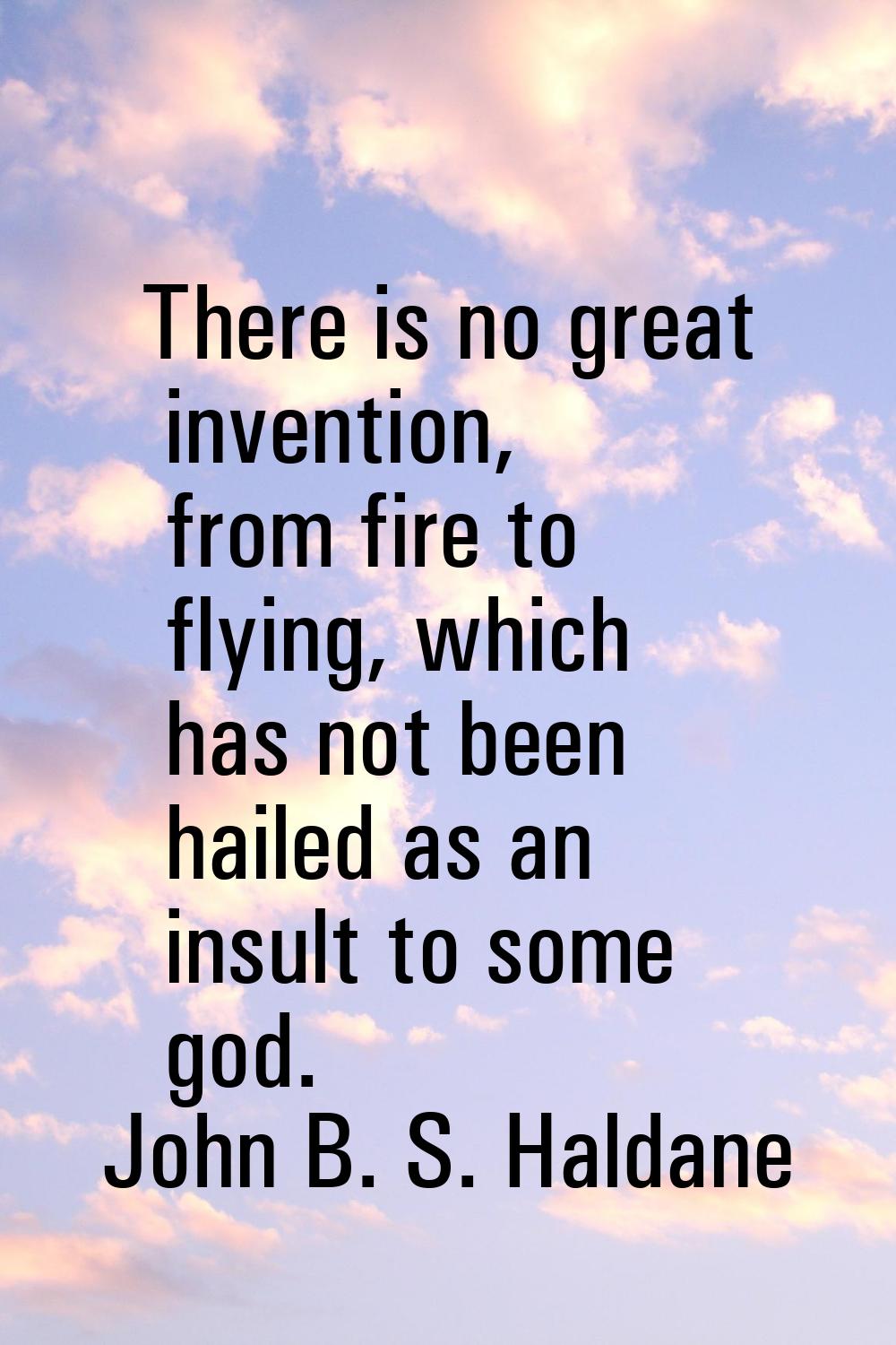 There is no great invention, from fire to flying, which has not been hailed as an insult to some go