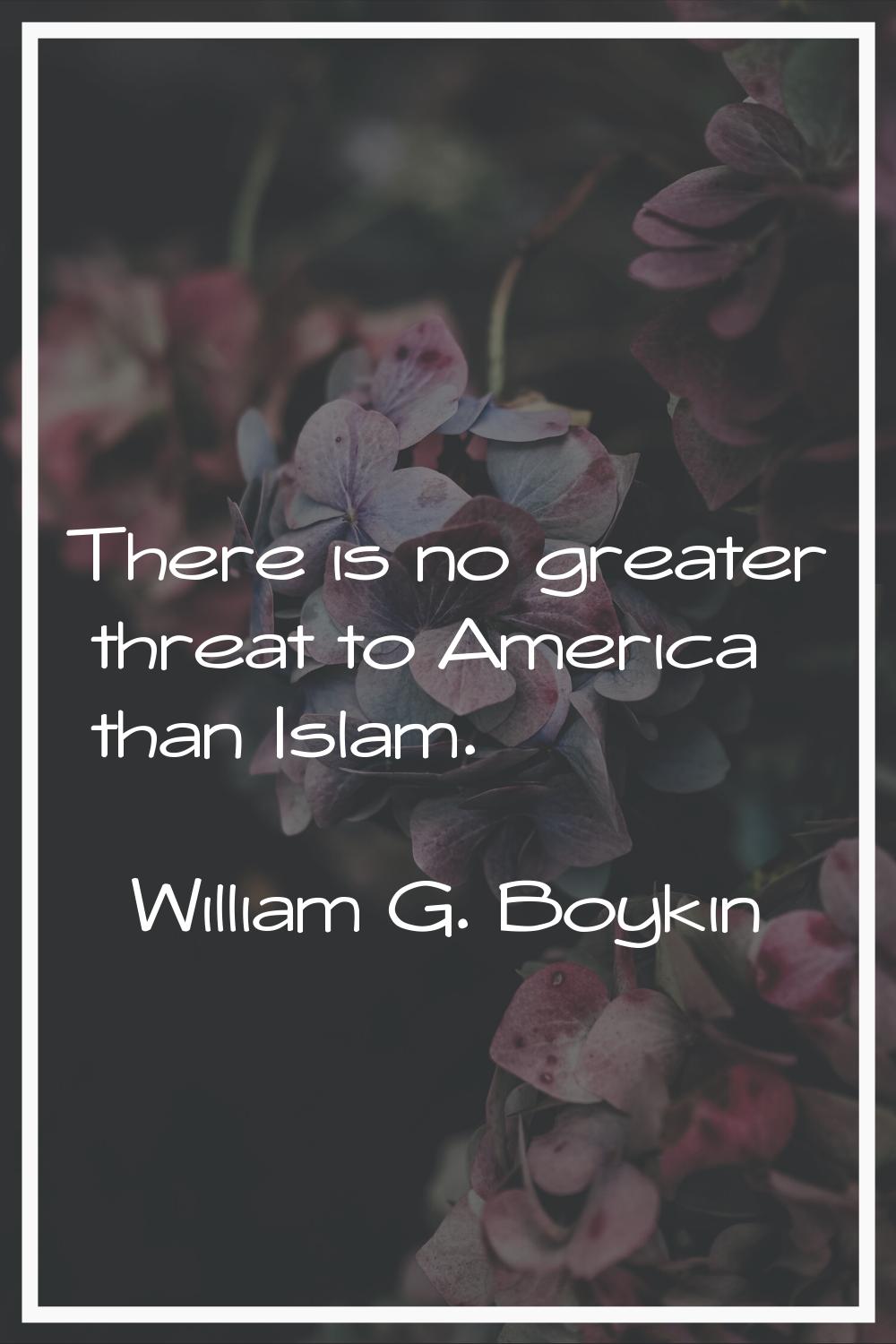 There is no greater threat to America than Islam.