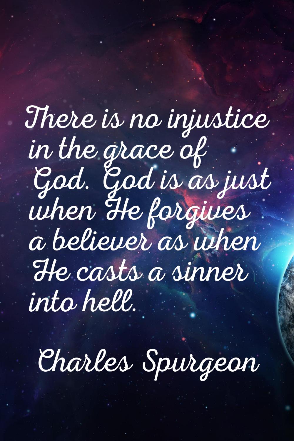 There is no injustice in the grace of God. God is as just when He forgives a believer as when He ca