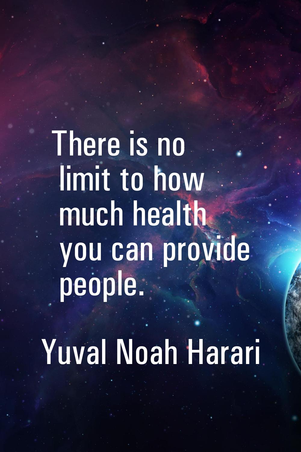 There is no limit to how much health you can provide people.