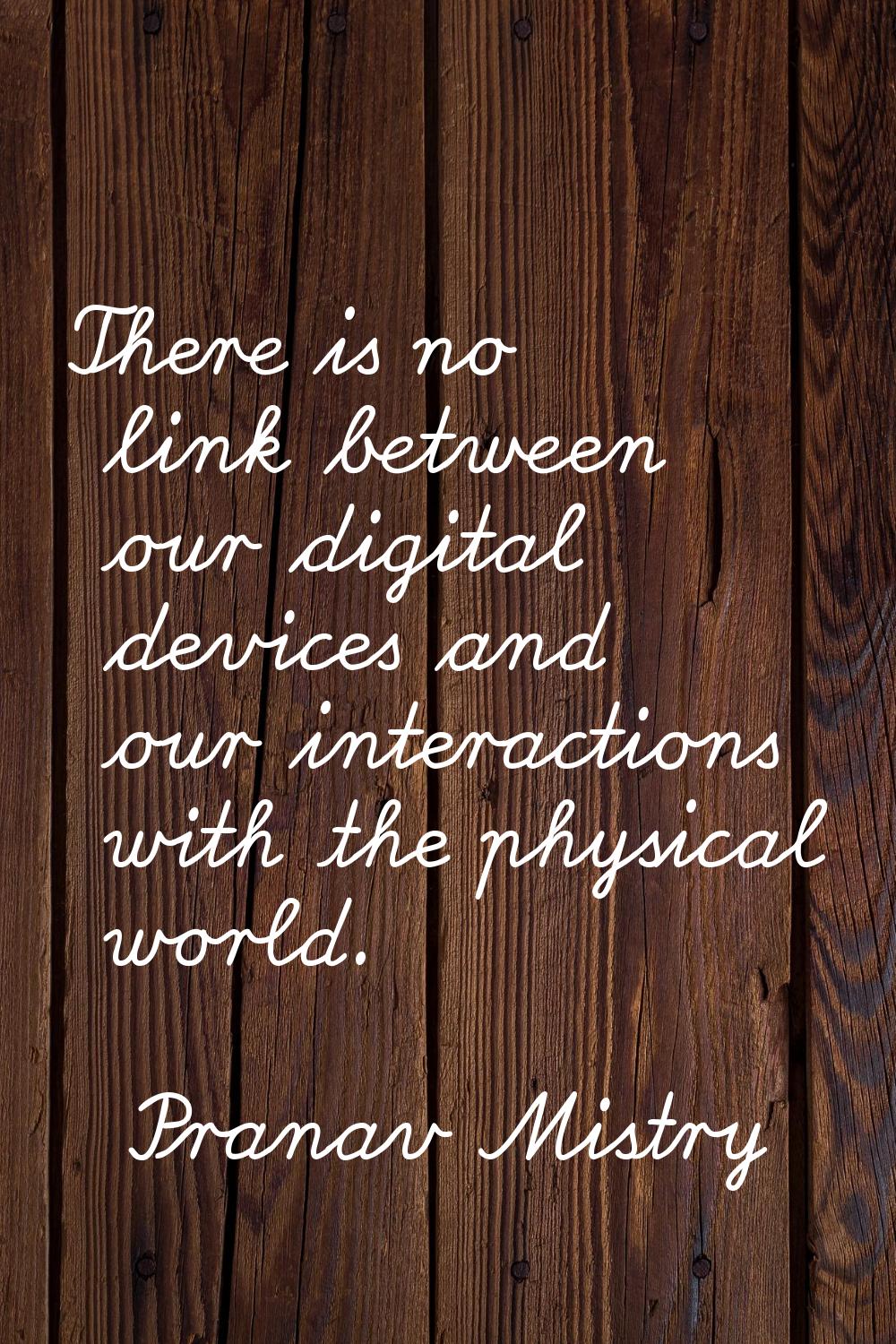 There is no link between our digital devices and our interactions with the physical world.