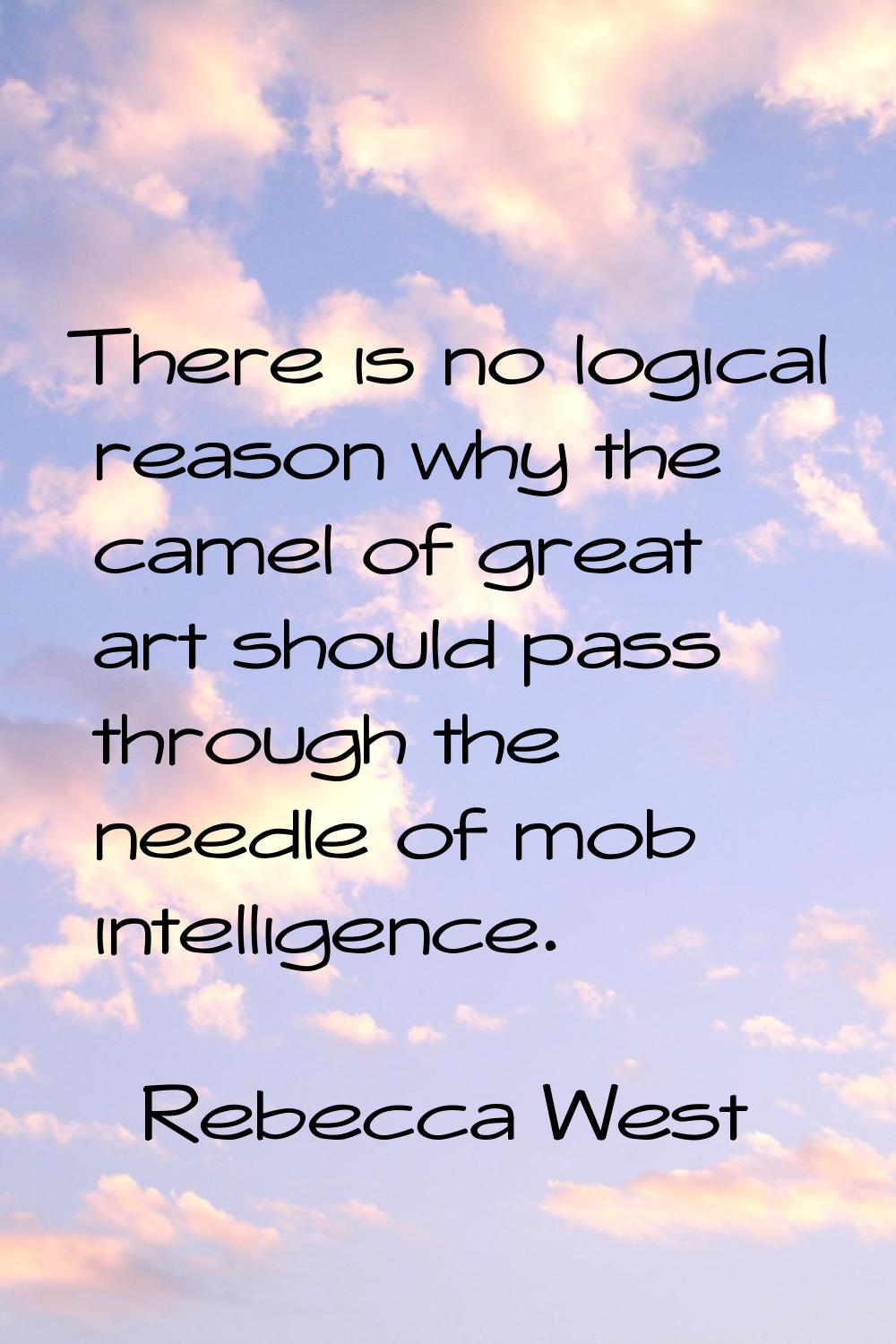 There is no logical reason why the camel of great art should pass through the needle of mob intelli