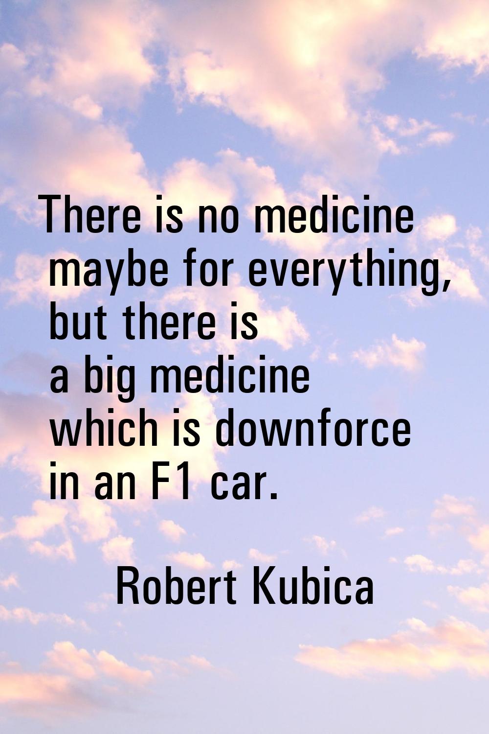 There is no medicine maybe for everything, but there is a big medicine which is downforce in an F1 