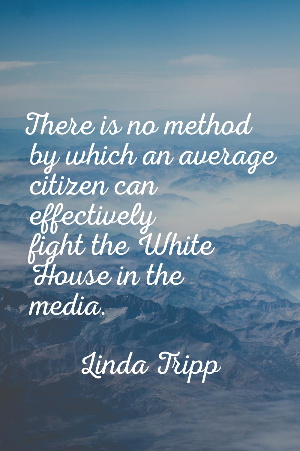 There is no method by which an average citizen can effectively fight the White House in the media.