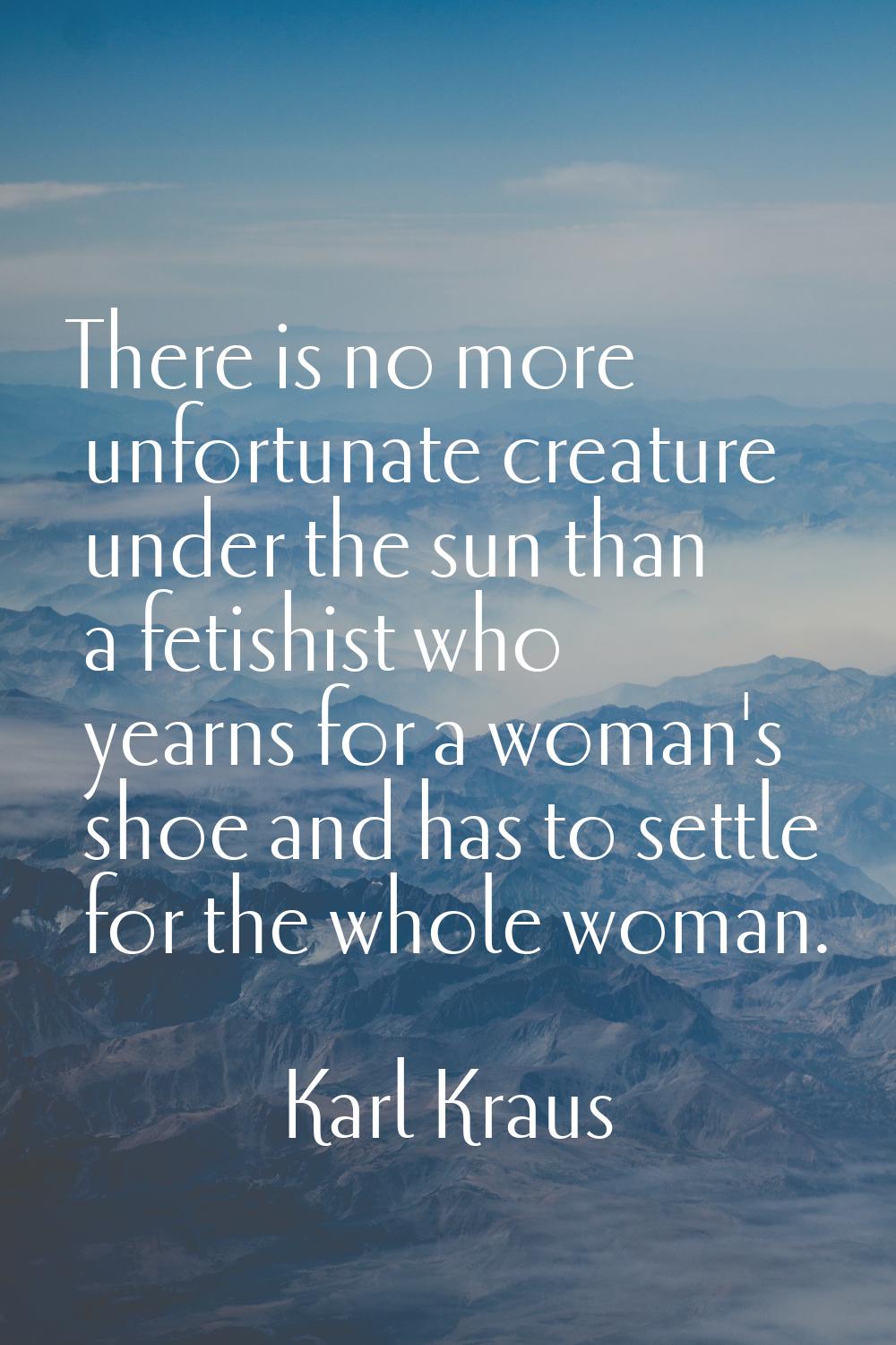 There is no more unfortunate creature under the sun than a fetishist who yearns for a woman's shoe 
