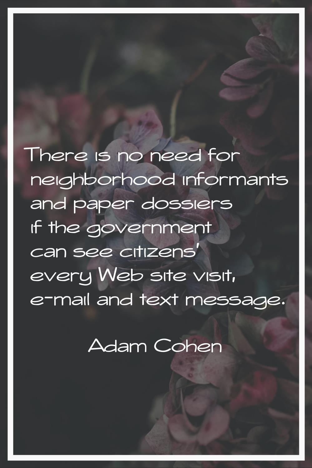 There is no need for neighborhood informants and paper dossiers if the government can see citizens'