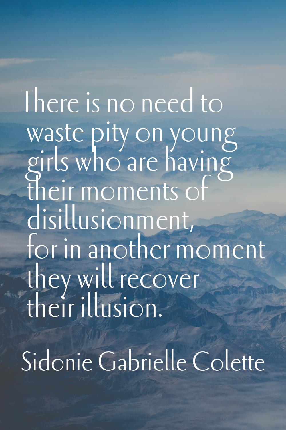 There is no need to waste pity on young girls who are having their moments of disillusionment, for 