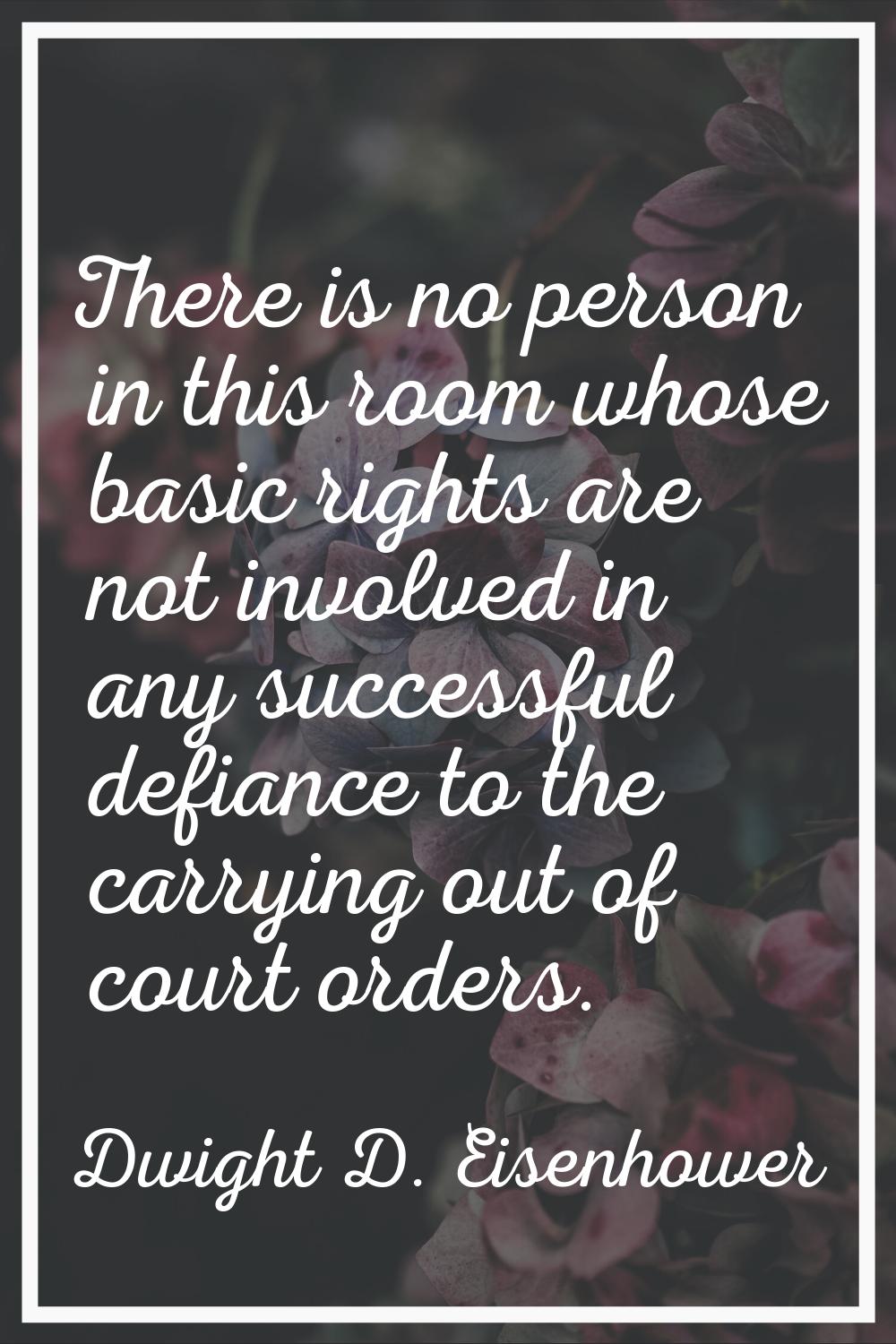 There is no person in this room whose basic rights are not involved in any successful defiance to t