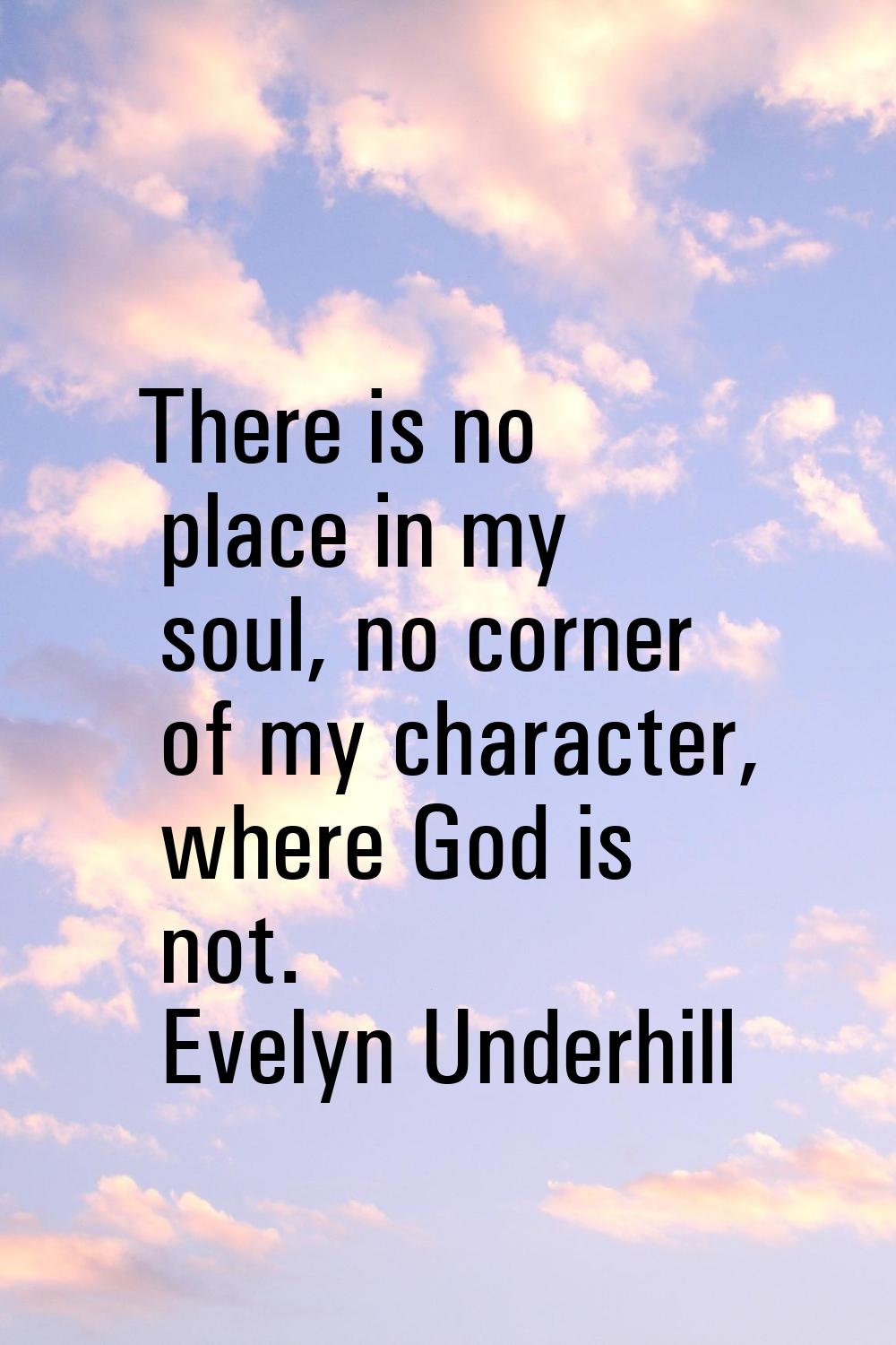 There is no place in my soul, no corner of my character, where God is not.