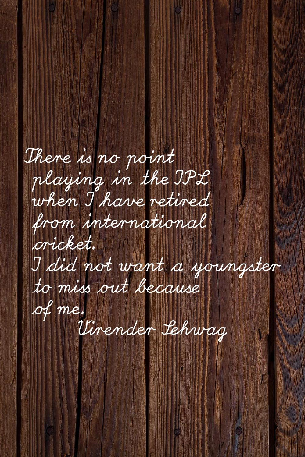 There is no point playing in the IPL when I have retired from international cricket. I did not want