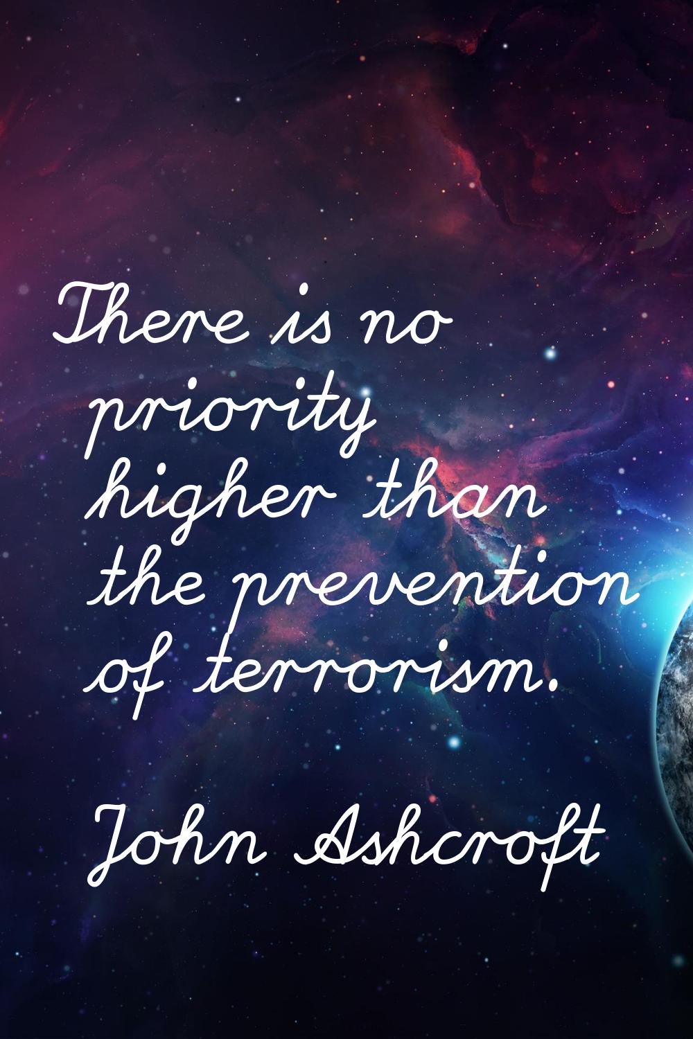 There is no priority higher than the prevention of terrorism.