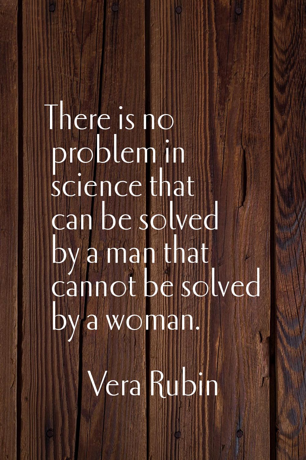 There is no problem in science that can be solved by a man that cannot be solved by a woman.