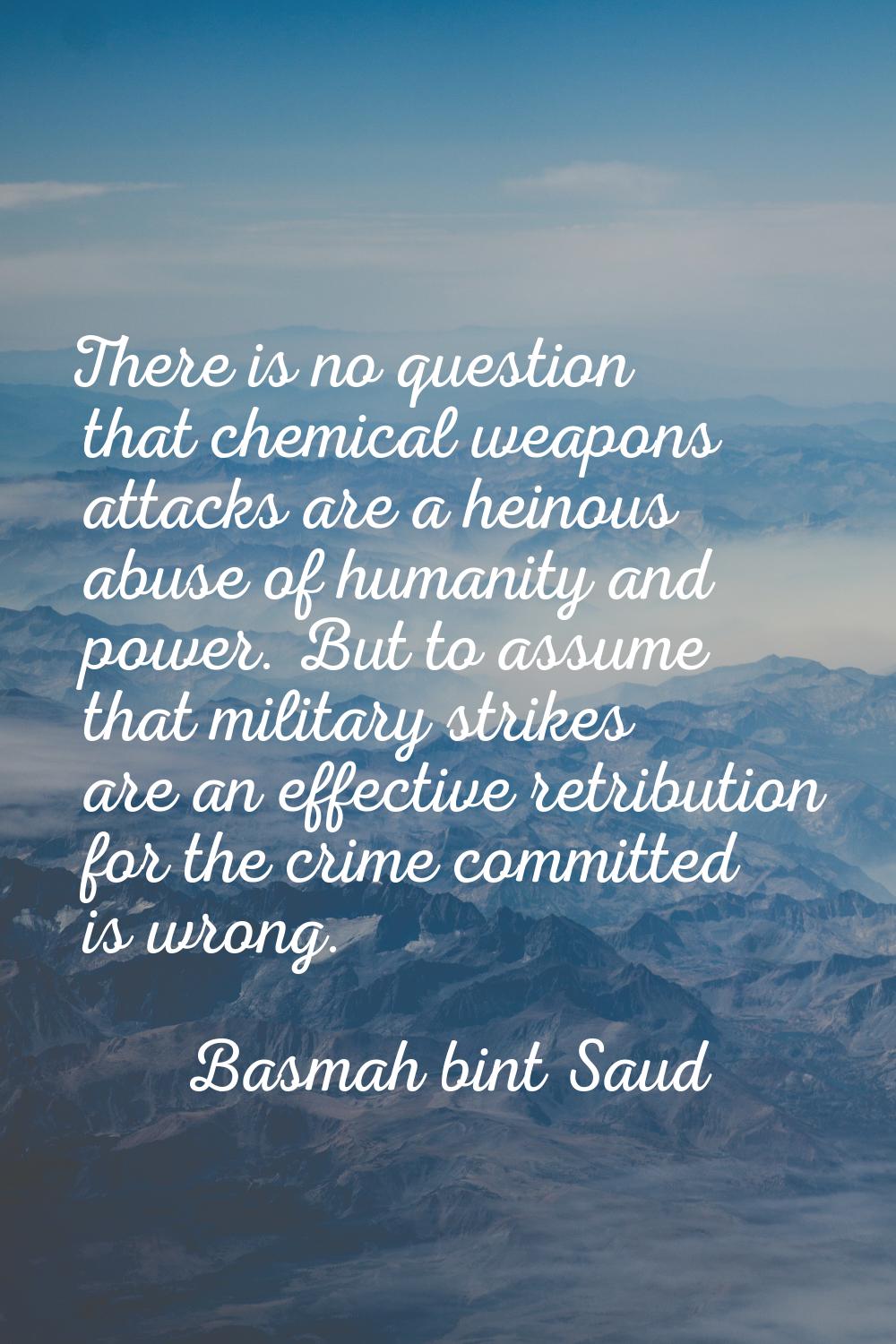 There is no question that chemical weapons attacks are a heinous abuse of humanity and power. But t