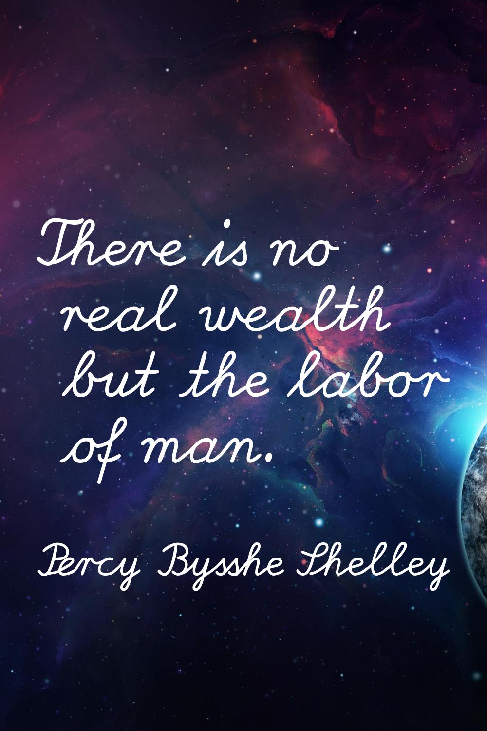 There is no real wealth but the labor of man.