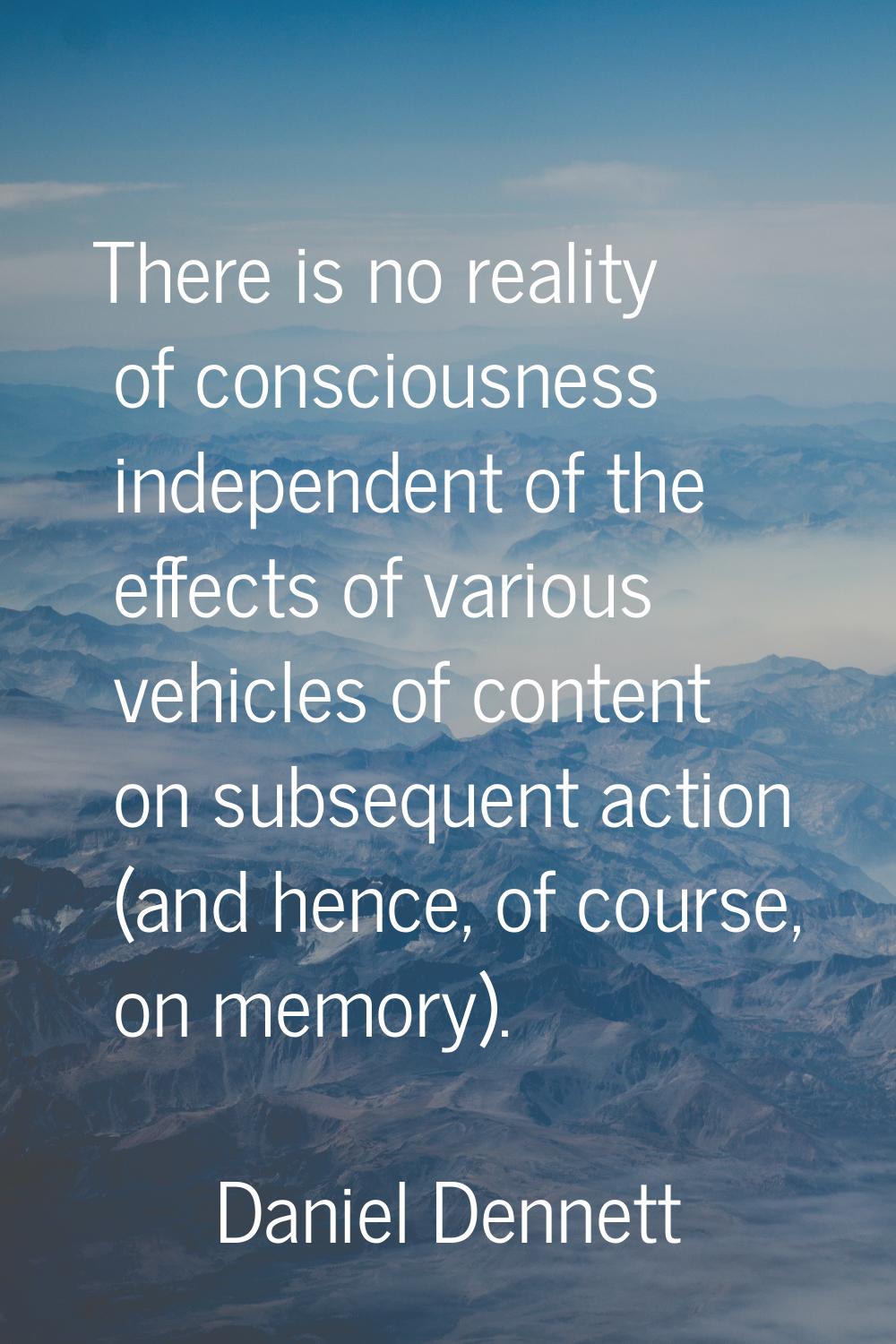 There is no reality of consciousness independent of the effects of various vehicles of content on s